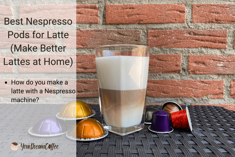 Best Nespresso Pods for Latte (Make Better Lattes at Home)